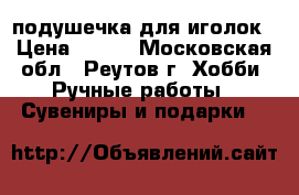 подушечка для иголок › Цена ­ 250 - Московская обл., Реутов г. Хобби. Ручные работы » Сувениры и подарки   